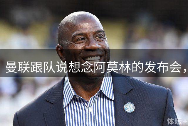 曼联跟队说想念阿莫林的发布会，后者打趣：现在更无聊了是吧