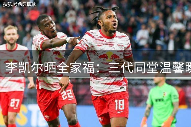 李凯尔晒全家福：三代同堂温馨瞬间