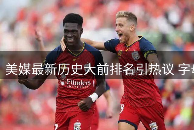 美媒最新历史大前排名引热议 字母哥位列第五