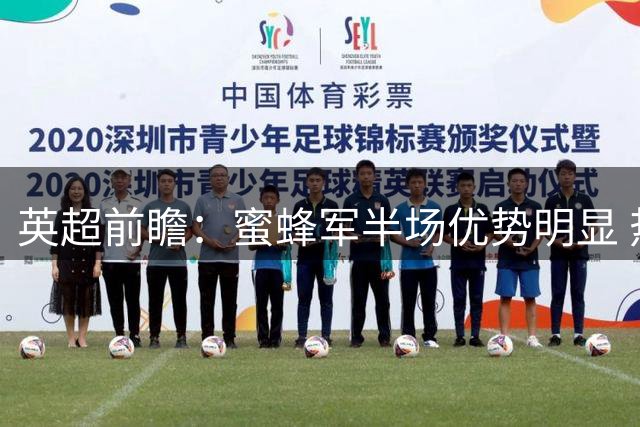 英超前瞻：蜜蜂军半场优势明显 热刺客战恐陷被动