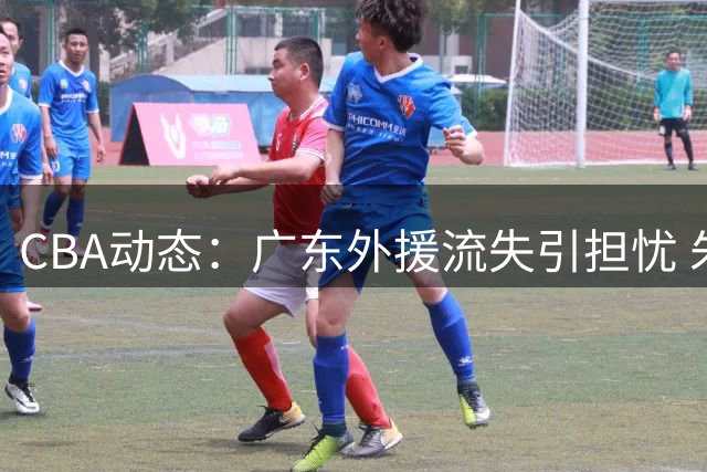CBA动态：广东外援流失引担忧 朱芳雨转战村BA 上海助教加盟深圳