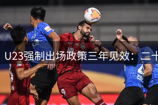 U23强制出场政策三年见效：二十一岁小将国家队亮相豪门战绩下滑引发争议